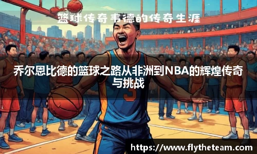 乔尔恩比德的篮球之路从非洲到NBA的辉煌传奇与挑战