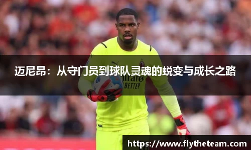 迈尼昂：从守门员到球队灵魂的蜕变与成长之路