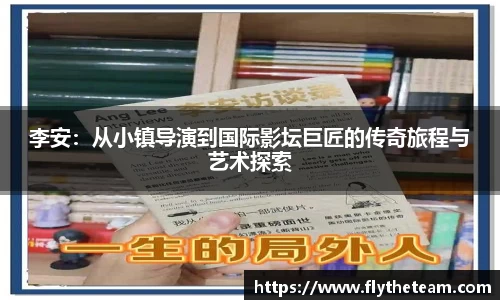 李安：从小镇导演到国际影坛巨匠的传奇旅程与艺术探索